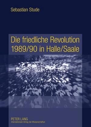 Immagine del venditore per Die friedliche Revolution 1989/90 in Halle/Saale : Ereignisse, Akteure und Hintergrnde venduto da AHA-BUCH GmbH