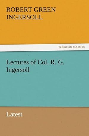Bild des Verkufers fr Lectures of Col. R. G. Ingersoll : Latest zum Verkauf von AHA-BUCH GmbH