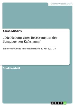 Seller image for Die Heilung eines Besessenen in der Synagoge von Kafarnaum : Eine semiotische Proseminararbeit zu Mk 1,21-28 for sale by AHA-BUCH GmbH