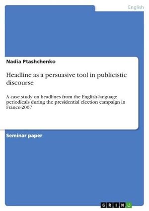 Image du vendeur pour Headline as a persuasive tool in publicistic discourse : A case study on headlines from the English-language periodicals during the presidential election campaign in France-2007 mis en vente par AHA-BUCH GmbH