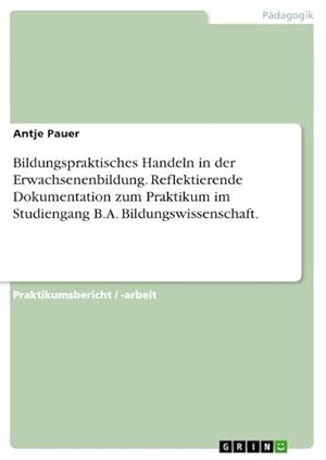 Bild des Verkufers fr Bildungspraktisches Handeln in der Erwachsenenbildung. Reflektierende Dokumentation zum Praktikum im Studiengang B.A. Bildungswissenschaft. zum Verkauf von AHA-BUCH GmbH