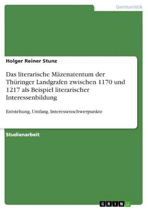 Seller image for Das literarische Mzenatentum der Thringer Landgrafen zwischen 1170 und 1217 als Beispiel literarischer Interessenbildung : Entstehung, Umfang, Interessenschwerpunkte for sale by AHA-BUCH GmbH