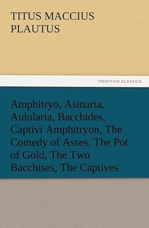 Bild des Verkufers fr Amphitryo, Asinaria, Aulularia, Bacchides, Captivi Amphitryon, The Comedy of Asses, The Pot of Gold, The Two Bacchises, The Captives zum Verkauf von AHA-BUCH GmbH