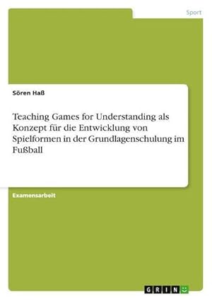 Bild des Verkufers fr Teaching Games for Understanding als Konzept fr die Entwicklung von Spielformen in der Grundlagenschulung im Fuball zum Verkauf von AHA-BUCH GmbH