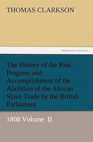 Bild des Verkufers fr The History of the Rise, Progress and Accomplishment of the Abolition of the African Slave Trade by the British Parliament : 1808 Volume II zum Verkauf von AHA-BUCH GmbH