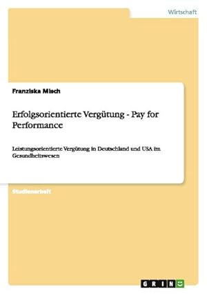 Bild des Verkufers fr Erfolgsorientierte Vergtung - Pay for Performance : Leistungsorientierte Vergtung in Deutschland und USA im Gesundheitswesen zum Verkauf von AHA-BUCH GmbH