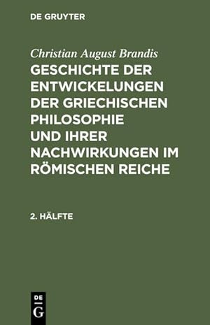 Bild des Verkufers fr Christian August Brandis: Geschichte der Entwickelungen der griechischen Philosophie und ihrer Nachwirkungen im rmischen Reiche. 2. Hlfte zum Verkauf von AHA-BUCH GmbH