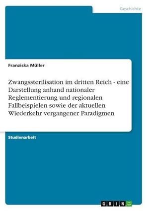 Bild des Verkufers fr Zwangssterilisation im dritten Reich - eine Darstellung anhand nationaler Reglementierung und regionalen Fallbeispielen sowie der aktuellen Wiederkehr vergangener Paradigmen zum Verkauf von AHA-BUCH GmbH