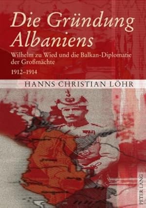 Bild des Verkufers fr Die Grndung Albaniens : Wilhelm zu Wied und die Balkan-Diplomatie der Gromchte 1912-1914 zum Verkauf von AHA-BUCH GmbH