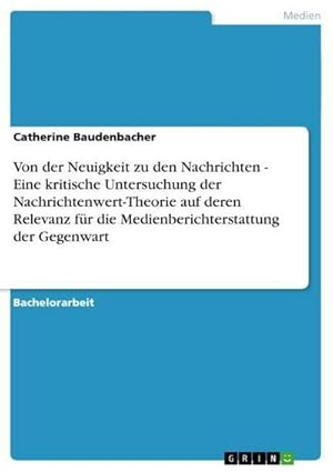 Seller image for Von der Neuigkeit zu den Nachrichten - Eine kritische Untersuchung der Nachrichtenwert-Theorie auf deren Relevanz fr die Medienberichterstattung der Gegenwart for sale by AHA-BUCH GmbH