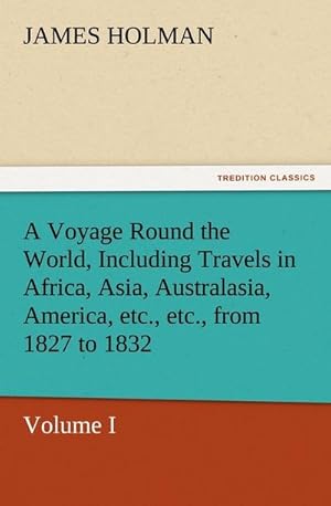 Bild des Verkufers fr A Voyage Round the World, Including Travels in Africa, Asia, Australasia, America, etc., etc., from 1827 to 1832 : Volume I zum Verkauf von AHA-BUCH GmbH