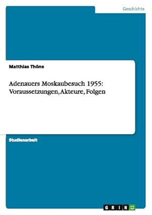 Bild des Verkufers fr Adenauers Moskaubesuch 1955: Voraussetzungen, Akteure, Folgen zum Verkauf von AHA-BUCH GmbH