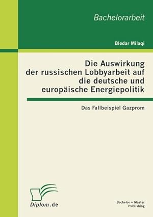 Seller image for Die Auswirkung der russischen Lobbyarbeit auf die deutsche und europische Energiepolitik: Das Fallbeispiel Gazprom for sale by AHA-BUCH GmbH
