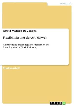 Seller image for Flexibilisierung der Arbeitswelt : Ausarbeitung dreier negativer Szenarien bei fortschreitender Flexibilisierung for sale by AHA-BUCH GmbH