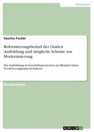 Image du vendeur pour Reformierungsbedarf der Dualen Ausbildung und mgliche Schritte zur Modernisierung : Die Ausbildung in Geschftsprozessen am Beispiel eines Versicherungsunternehmens mis en vente par AHA-BUCH GmbH