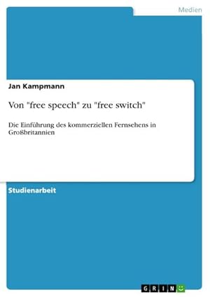 Seller image for Von "free speech" zu "free switch" : Die Einfhrung des kommerziellen Fernsehens in Grobritannien for sale by AHA-BUCH GmbH