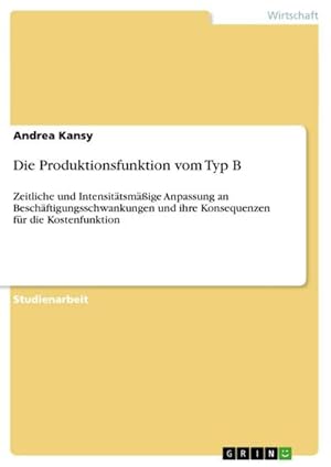 Seller image for Die Produktionsfunktion vom Typ B : Zeitliche und Intensittsmige Anpassung an Beschftigungsschwankungen und ihre Konsequenzen fr die Kostenfunktion for sale by AHA-BUCH GmbH