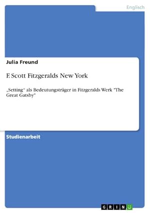 Seller image for F. Scott Fitzgeralds New York : Setting als Bedeutungstrger in Fitzgeralds Werk "The Great Gatsby" for sale by AHA-BUCH GmbH