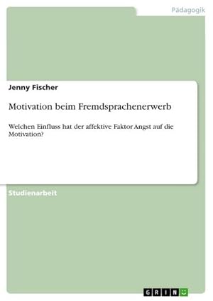 Bild des Verkufers fr Motivation beim Fremdsprachenerwerb : Welchen Einfluss hat der affektive Faktor Angst auf die Motivation? zum Verkauf von AHA-BUCH GmbH