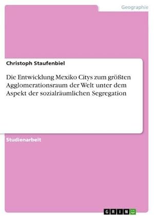 Bild des Verkufers fr Die Entwicklung Mexiko Citys zum grten Agglomerationsraum der Welt unter dem Aspekt der sozialrumlichen Segregation zum Verkauf von AHA-BUCH GmbH