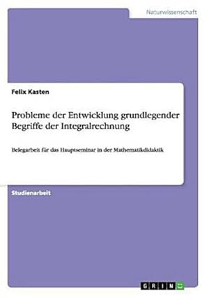 Bild des Verkufers fr Probleme der Entwicklung grundlegender Begriffe der Integralrechnung : Belegarbeit fr das Hauptseminar in der Mathematikdidaktik zum Verkauf von AHA-BUCH GmbH