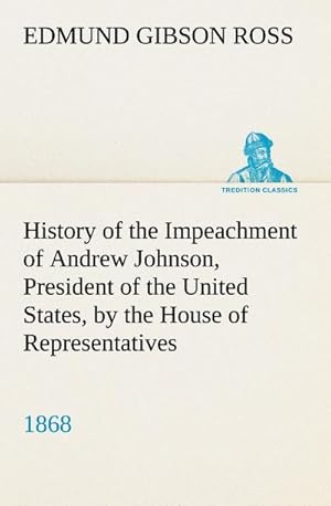 Image du vendeur pour History of the Impeachment of Andrew Johnson, President of the United States, by the House of Representatives, and his trial by the Senate for high crimes and misdemeanors in office, 1868 mis en vente par AHA-BUCH GmbH