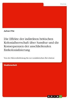 Bild des Verkufers fr Die Effekte der indirekten britischen Kolonialherrschaft ber Sansibar und die Konsequenzen der anschlieenden Entkolonialisierung : Von der Sklavenbefreiung bis zur sozialistischen Revolution zum Verkauf von AHA-BUCH GmbH