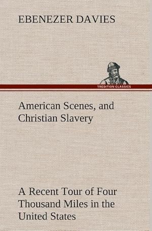 Bild des Verkufers fr American Scenes, and Christian Slavery A Recent Tour of Four Thousand Miles in the United States zum Verkauf von AHA-BUCH GmbH