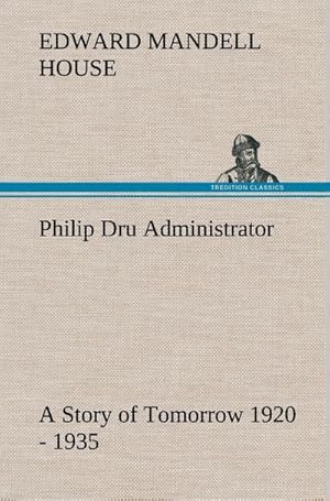 Bild des Verkufers fr Philip Dru Administrator : a Story of Tomorrow 1920 - 1935 zum Verkauf von AHA-BUCH GmbH