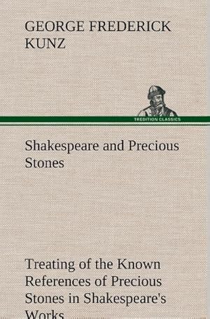 Bild des Verkufers fr Shakespeare and Precious Stones Treating of the Known References of Precious Stones in Shakespeare's Works, with Comments as to the Origin of His Material, the Knowledge of the Poet Concerning Precious Stones, and References as to Where the Precious Stones of His Time Came from zum Verkauf von AHA-BUCH GmbH