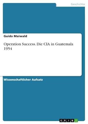 Bild des Verkufers fr Operation Success. Die CIA in Guatemala 1954 zum Verkauf von AHA-BUCH GmbH