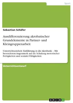 Bild des Verkufers fr Ausdifferenzierung akrobatischer Grundelemente in Partner- und Kleingruppenarbeit : Unterrichtseinheit: Einfhrung in die Akrobatik  Mit besonderem Augenmerk auf die Schulung motorischer Fertigkeiten und sozialer Fhigkeiten zum Verkauf von AHA-BUCH GmbH