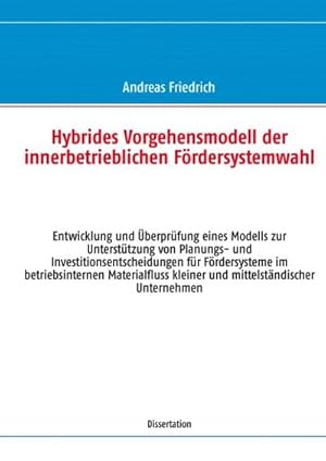 Seller image for Hybrides Vorgehensmodell der innerbetrieblichen Frdersystemwahl : Entwicklung und berprfung eines Modells zur Untersttzung von Planungs- und Investitionsentscheidungen fr Frdersysteme im betriebsinternen Materialfluss kleiner und mittelstndischer Unternehmen for sale by AHA-BUCH GmbH