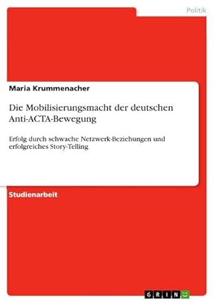 Bild des Verkufers fr Die Mobilisierungsmacht der deutschen Anti-ACTA-Bewegung : Erfolg durch schwache Netzwerk-Beziehungen und erfolgreiches Story-Telling zum Verkauf von AHA-BUCH GmbH