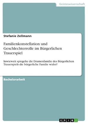 Bild des Verkufers fr Familienkonstellation und Geschlechterrolle im Brgerlichen Trauerspiel : Inwieweit spiegelte die Dramenfamilie des Brgerlichen Trauerspiels die brgerliche Familie wider? zum Verkauf von AHA-BUCH GmbH