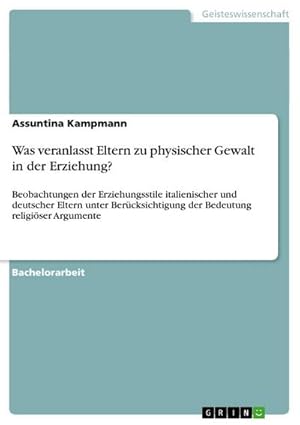 Bild des Verkufers fr Was veranlasst Eltern zu physischer Gewalt in der Erziehung? : Beobachtungen der Erziehungsstile italienischer und deutscher Eltern unter Bercksichtigung der Bedeutung religiser Argumente zum Verkauf von AHA-BUCH GmbH