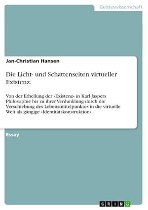 Bild des Verkufers fr Die Licht- und Schattenseiten virtueller Existenz. : Von der Erhellung der Existenz in Karl Jaspers Philosophie bis zu ihrer Verdunklung durch die Verschiebung des Lebensmittelpunktes in die virtuelle Welt als gngige Identittskonstruktion. zum Verkauf von AHA-BUCH GmbH