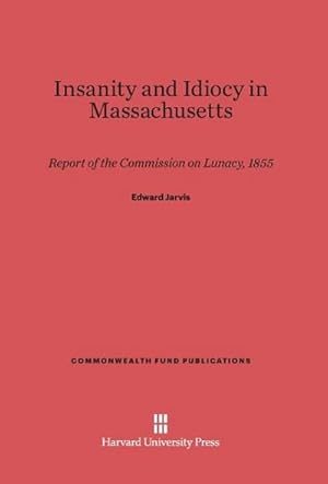 Seller image for Insanity and Idiocy in Massachusetts : Report of the Commission on Lunacy, 1855 for sale by AHA-BUCH GmbH