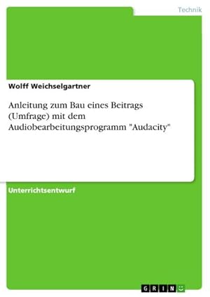 Seller image for Anleitung zum Bau eines Beitrags (Umfrage) mit dem Audiobearbeitungsprogramm "Audacity" for sale by AHA-BUCH GmbH