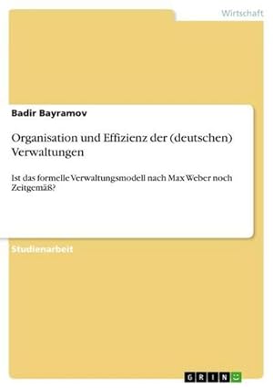 Seller image for Organisation und Effizienz der (deutschen) Verwaltungen : Ist das formelle Verwaltungsmodell nach Max Weber noch Zeitgem? for sale by AHA-BUCH GmbH