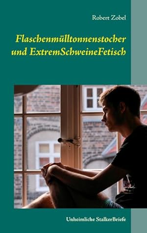 Bild des Verkufers fr Flaschenmlltonnenstocher und ExtremSchweineFetisch : Unheimliche StalkerBriefe zum Verkauf von AHA-BUCH GmbH