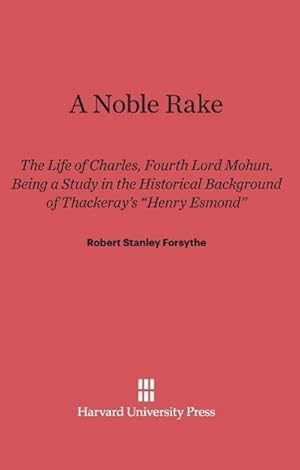 Image du vendeur pour A Noble Rake : The Life of Charles, Fourth Lord Mohun. Being a Study in the Historical Background of Thackeray's "Henry Esmond" mis en vente par AHA-BUCH GmbH