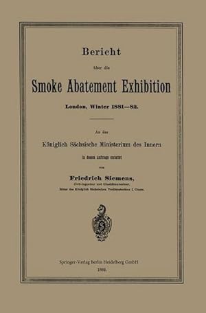 Bild des Verkufers fr Bericht ber die Smoke Abatement Exhibition, London, Winter 188182 : An das Kniglich Schsische Ministerium des Innern in dessen Auftrage erstattet zum Verkauf von AHA-BUCH GmbH