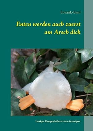 Bild des Verkufers fr Enten werden auch zuerst am Arsch dick : Lustigen Kurzgeschichten eines Aussteigers zum Verkauf von AHA-BUCH GmbH