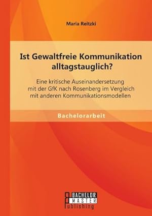 Seller image for Ist Gewaltfreie Kommunikation alltagstauglich? Eine kritische Auseinandersetzung mit der GfK nach Rosenberg im Vergleich mit anderen Kommunikationsmodellen for sale by AHA-BUCH GmbH