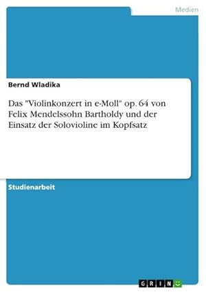 Bild des Verkufers fr Das "Violinkonzert in e-Moll" op. 64 von Felix Mendelssohn Bartholdy und der Einsatz der Solovioline im Kopfsatz zum Verkauf von AHA-BUCH GmbH