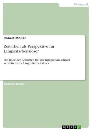 Bild des Verkufers fr Zeitarbeit als Perspektive fr Langzeitarbeitslose? : Die Rolle der Zeitarbeit bei der Integration schwer vermittelbarer Langzeitarbeitsloser zum Verkauf von AHA-BUCH GmbH