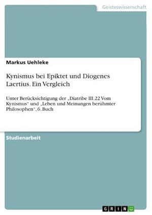 Bild des Verkufers fr Kynismus bei Epiktet und Diogenes Laertius. Ein Vergleich : Unter Bercksichtigung der Diatribe III.22 Vom Kynismus und Leben und Meinungen berhmter Philosophen, 6. Buch zum Verkauf von AHA-BUCH GmbH