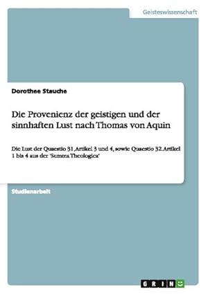 Bild des Verkufers fr Die Provenienz der geistigen und der sinnhaften Lust nach Thomas von Aquin : Die Lust der Quaestio 31, Artikel 3 und 4, sowie Quaestio 32. Artikel 1 bis 4 aus der 'Summa Theologica' zum Verkauf von AHA-BUCH GmbH