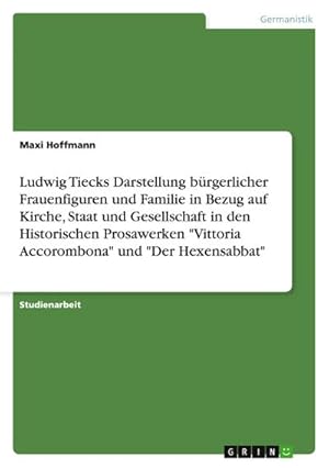 Bild des Verkufers fr Ludwig Tiecks Darstellung brgerlicher Frauenfiguren und Familie in Bezug auf Kirche, Staat und Gesellschaft in den Historischen Prosawerken "Vittoria Accorombona" und "Der Hexensabbat" zum Verkauf von AHA-BUCH GmbH